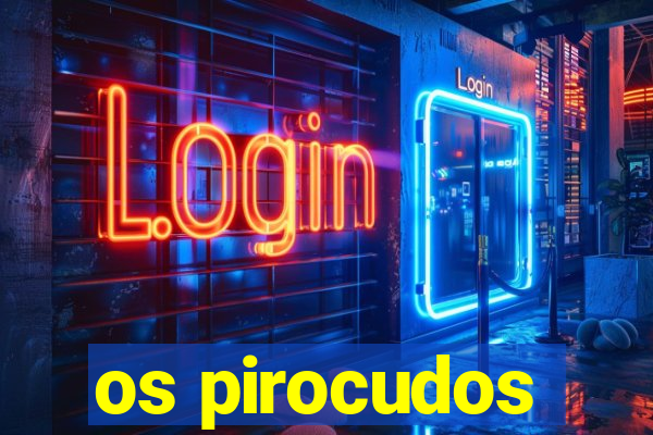 os pirocudos